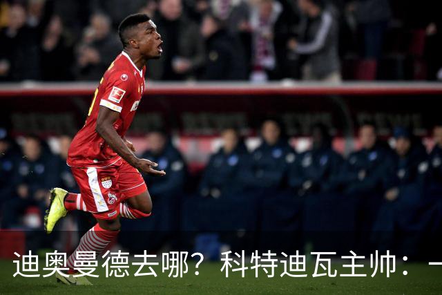 迪奥曼德去哪？科特迪瓦主帅：一会巴黎一会红军的，现在他很专注